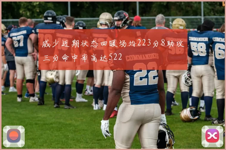 威少近期状态回暖场均223分8助攻三分命中率高达522