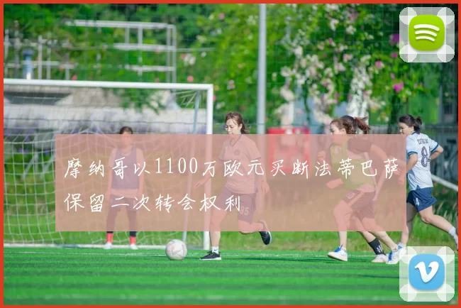 摩纳哥以1100万欧元买断法蒂巴萨保留二次转会权利