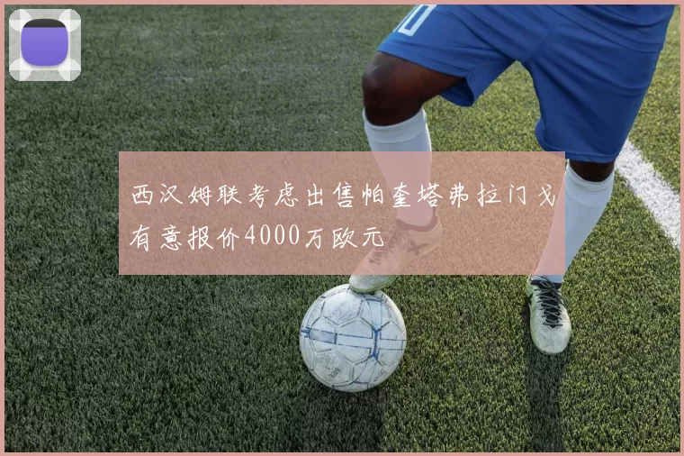 西汉姆联考虑出售帕奎塔弗拉门戈有意报价4000万欧元