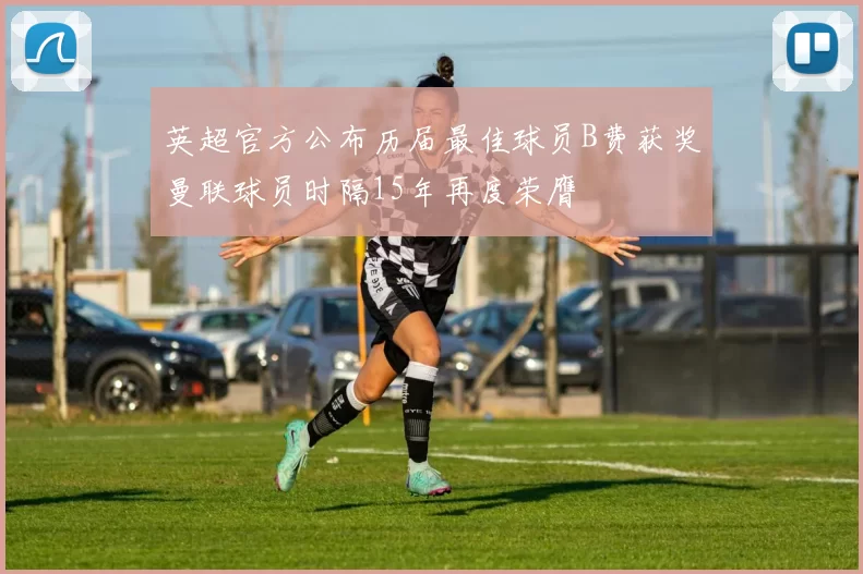 英超官方公布历届最佳球员B费获奖曼联球员时隔15年再度荣膺