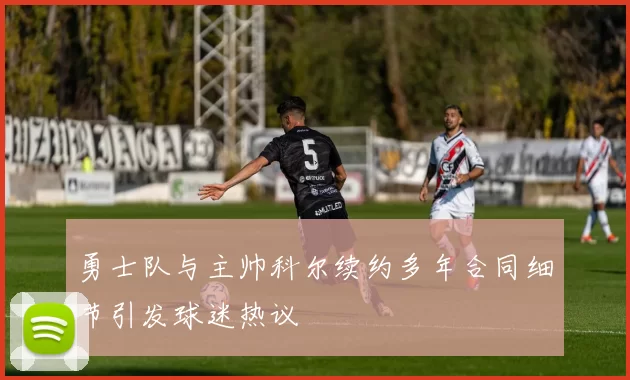 勇士队与主帅科尔续约多年合同细节引发球迷热议