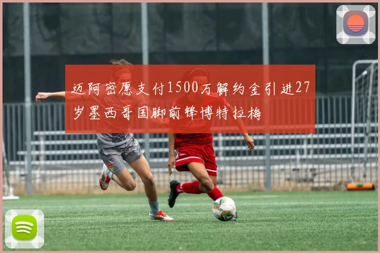迈阿密愿支付1500万解约金引进27岁墨西哥国脚前锋博特拉梅