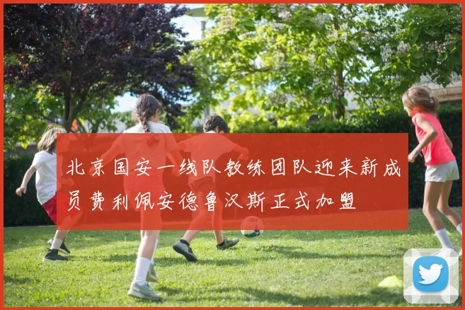 北京国安一线队教练团队迎来新成员费利佩安德鲁汉斯正式加盟