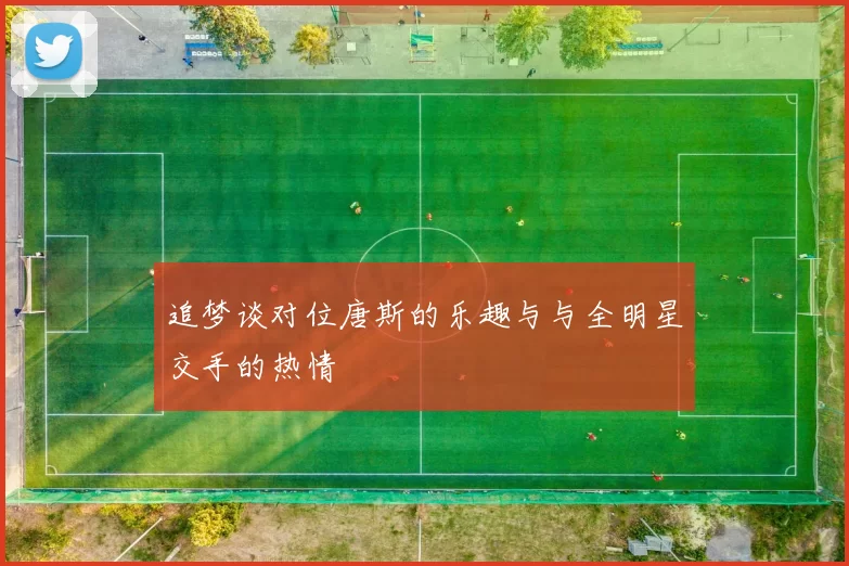 追梦谈对位唐斯的乐趣与与全明星交手的热情