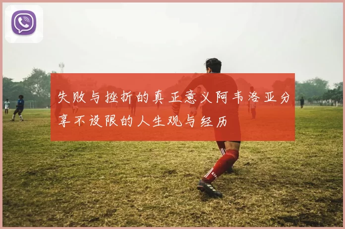 失败与挫折的真正意义阿韦洛亚分享不设限的人生观与经历